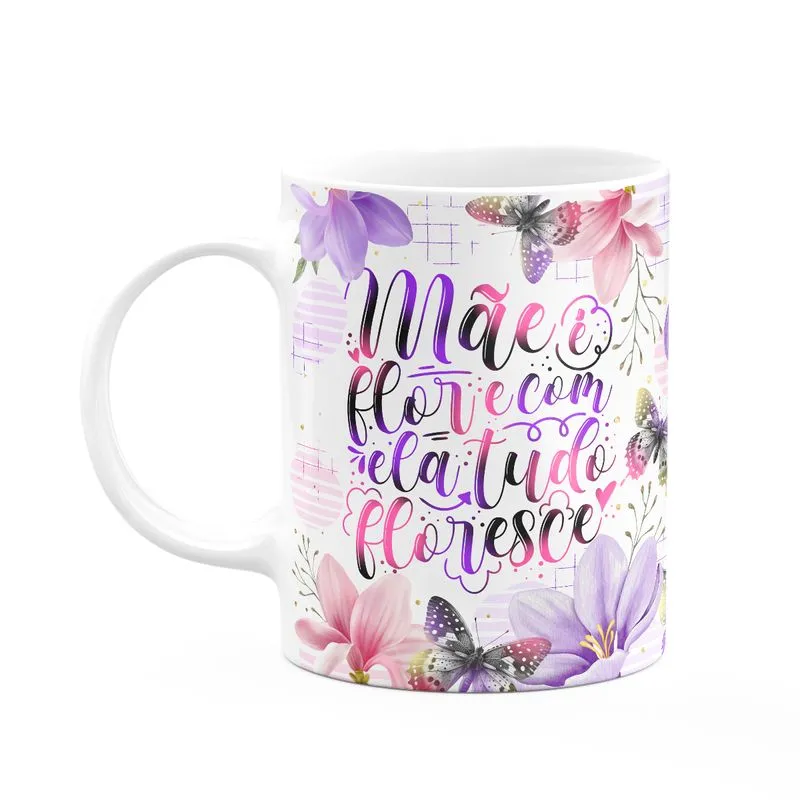 Caneca Dia Das Mães - Mãe É Flor E Tudo Floresce - 325ml