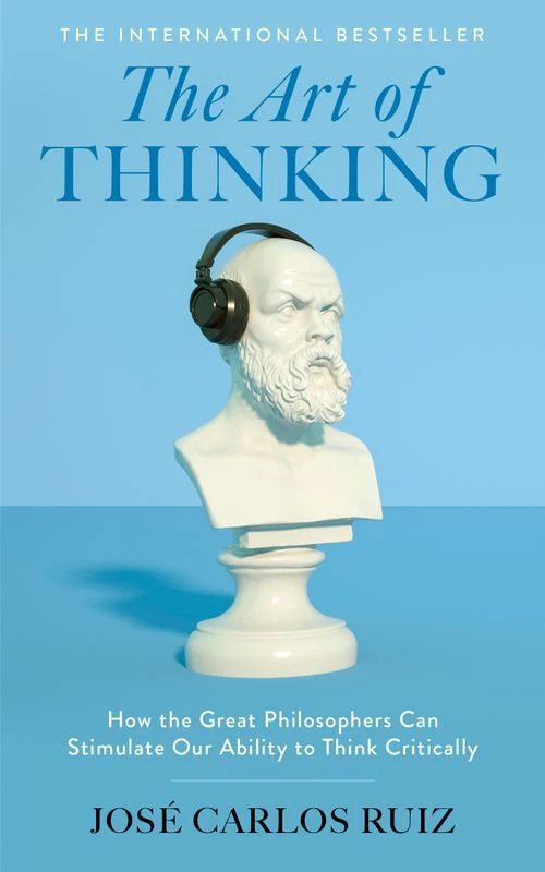 The Art of Thinking: How the Great Philosophers Can Stimulate Our Ability to Think Critically Hardback