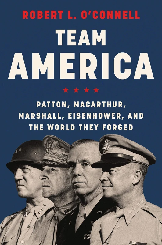 Team America: Patton, MacArthur, Marshall, Eisenhower, and the World They Forged Paperback