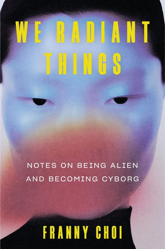 We Radiant Things: Notes on Being Alien and Becoming Cyborg Hardback