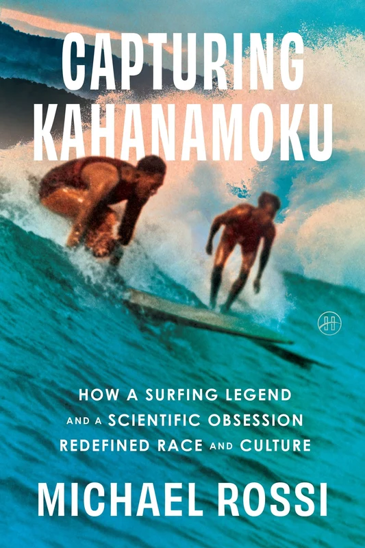 Capturing Kahanamoku: How a Surfing Legend and a Scientific Obsession Redefined Race and Culture Hardback