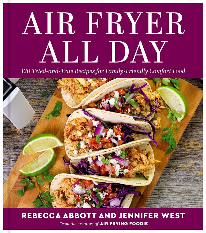 Air Fryer All Day: 120 Tried-And-True Recipes For Family-Friendly Comfort Food
