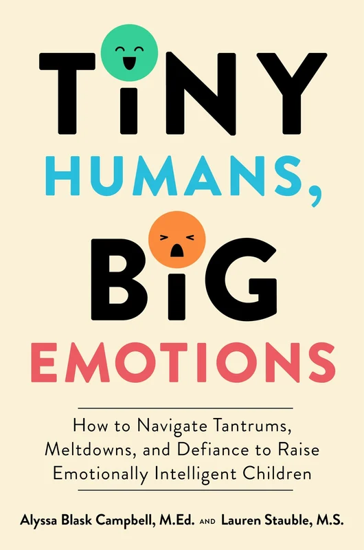 Tiny Humans, Big Emotions: How to Navigate Tantrums, Meltdowns, and Defiance to Raise Emotionally Intelligent Children Hardback