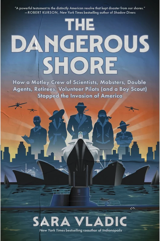 The Dangerous Shore: How a Motley Crew of Scientists, Mobsters, Double Agents, Retirees, Volunteer Pilots (and a Boy Scout) Stopped the Invasion of America Hardback
