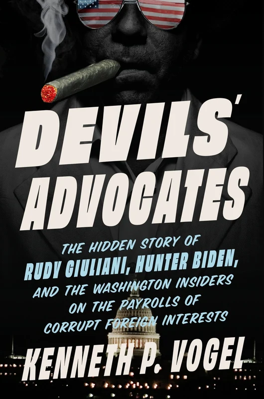 Devils' Advocates: The Hidden Story of Rudy Giuliani, Hunter Biden, and the Washington Insiders on the Payrolls of Corrupt Foreign Interests Hardback