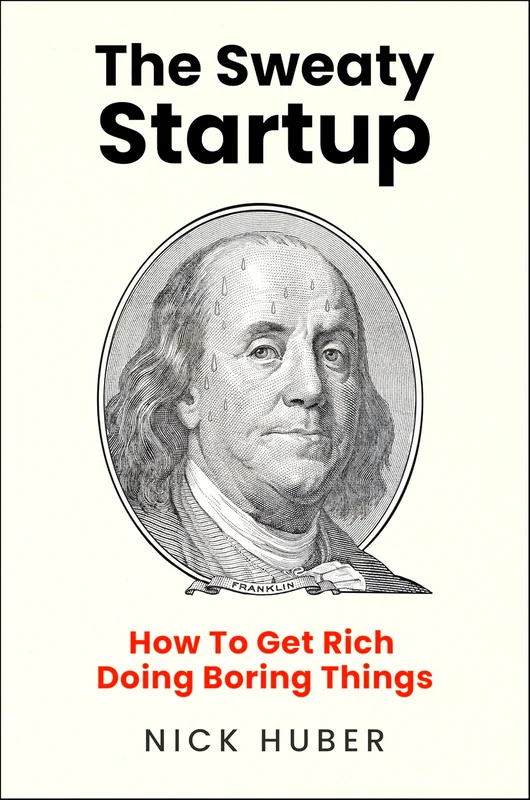 The Sweaty Startup: How To Get Rich Doing Boring Things