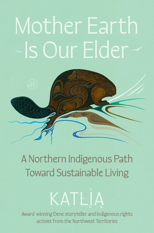 Mother Earth Is Our Elder: A Northern Indigenous Path Toward Sustainable Living Hardback