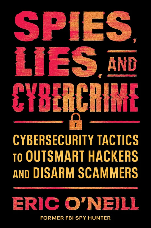 Spies, Lies, and Cybercrime: Cybersecurity Tactics to Outsmart Hackers and Disarm Scammers Hardback