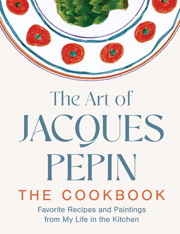 The Art of Jacques Pépin: Favorite Recipes and Paintings from My Life in the Kitchen Hardback