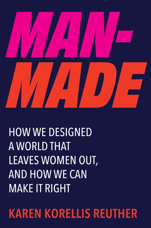 Man-Made: How We Designed a World That Leaves Women Out, and How We Can Make It Right Hardback