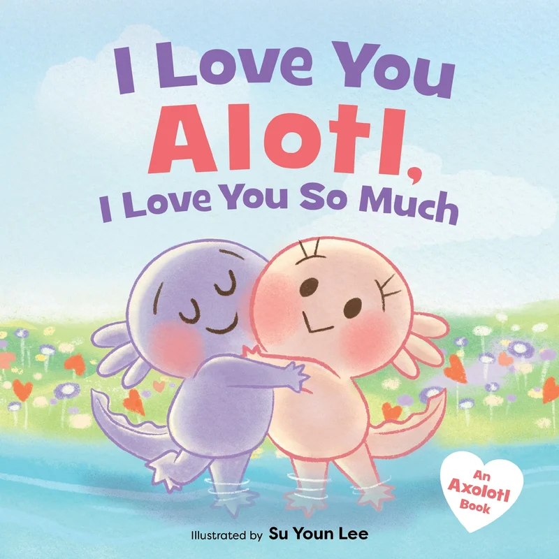 I Love You Alotl, I Love You So Much: An Axolotl Book Hardback