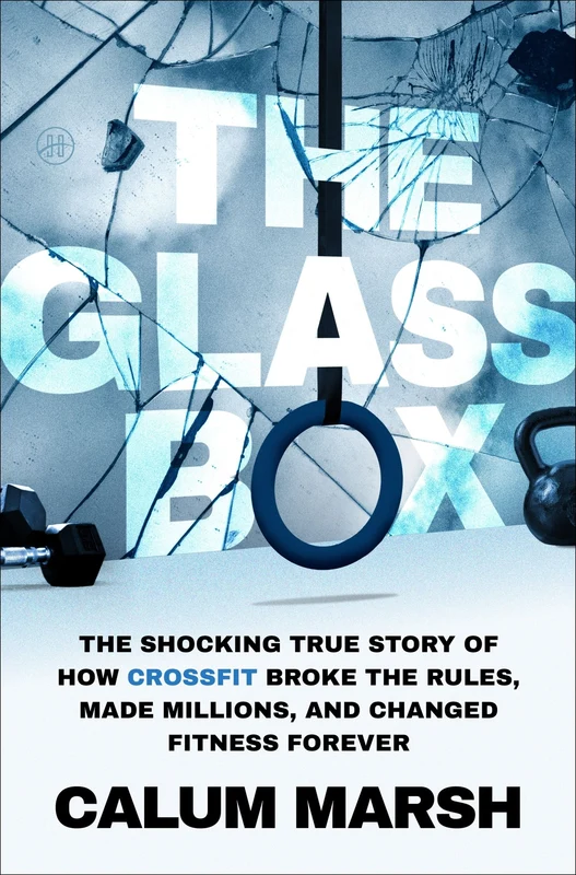 The Glass Box: The Shocking True Story of How CrossFit Broke the Rules, Made Millions, and Changed Fitness Forever Hardback