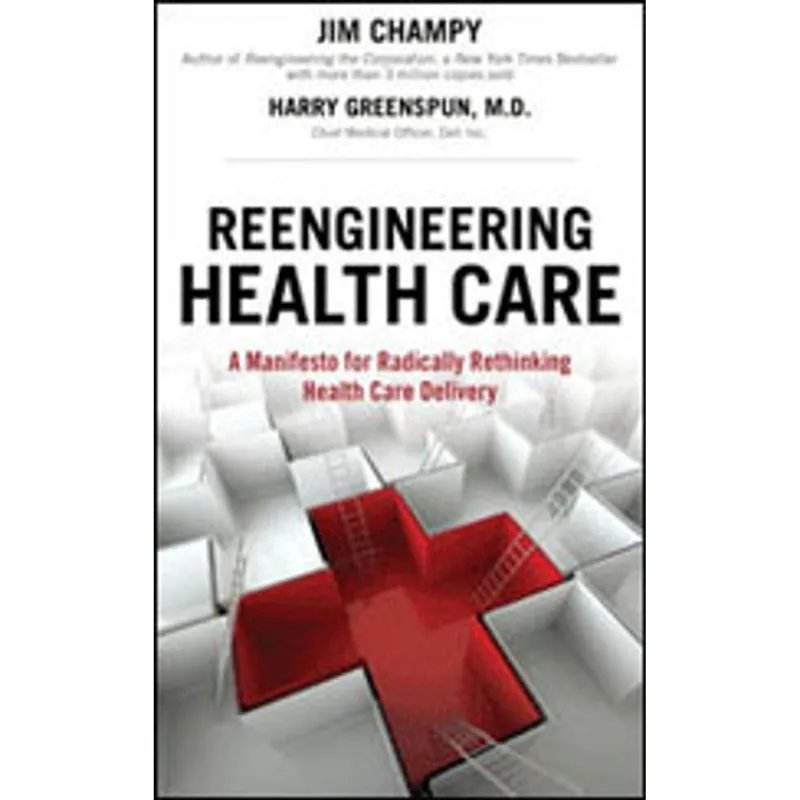 REENGINEERING HEALTH CARE - A MANIFESTO FOR RADICALLY RETHINKING HEALTH CARE DELIVERY
