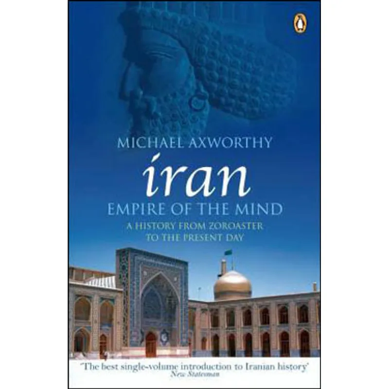 IRAN - EMPIRE OF THE MIND - A HISTORY FROM ZOROASTER TO THE PRESENT DAY