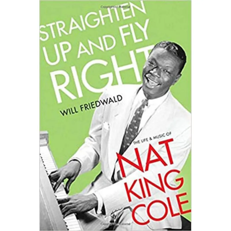 STRAIGHTEN UP AND FLY RIGHT - THE LIFE AND MUSIC OF NAT KING COLE