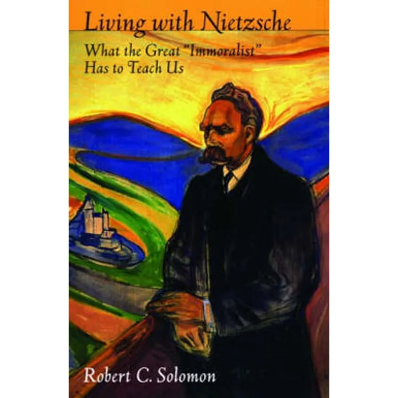 LIVING WITH NIETZSCHE - WHAT THE GREAT 'IMMORALIST' HAS TO TEACH US