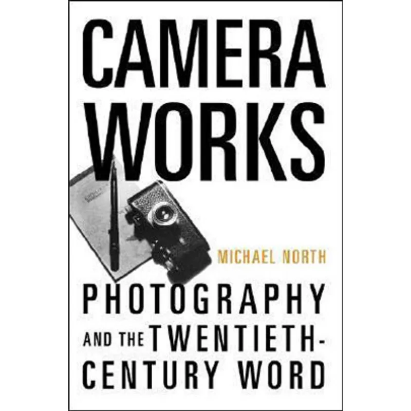 CAMERA WORKS - PHOTOGRAPHY AND THE TWENTIETH-CENTURY WORD