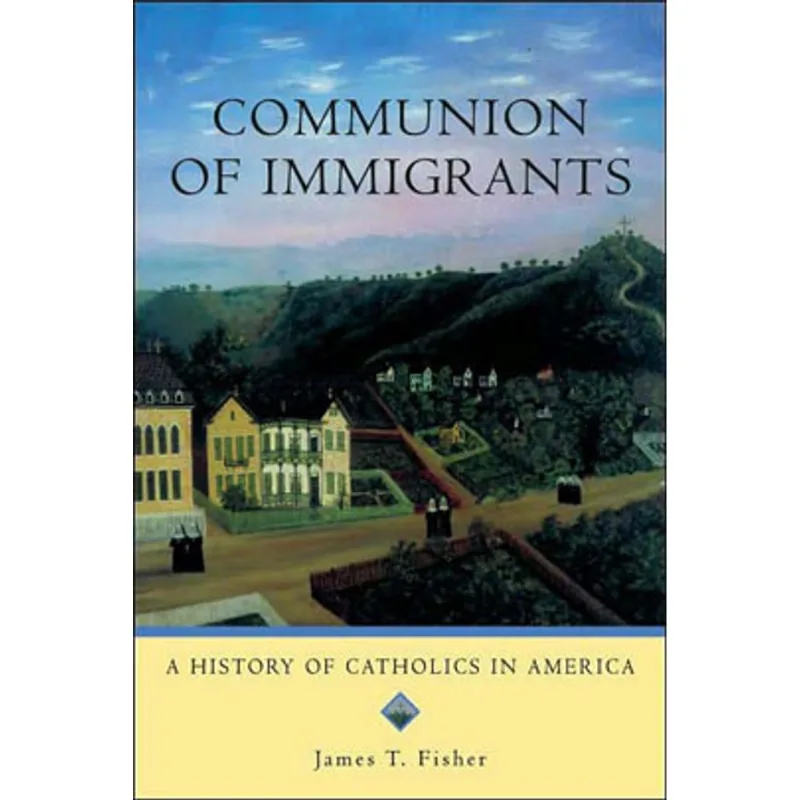 COMMUNION OF IMMIGRANTS - A HISTORY OF CATHOLICS IN AMERICA