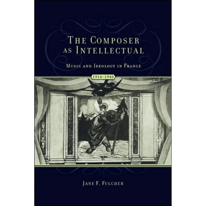 COMPOSER AS INTELLECTUAL, THE - MUSIC AND IDEOLOGY IN FRANCE 1914-1940