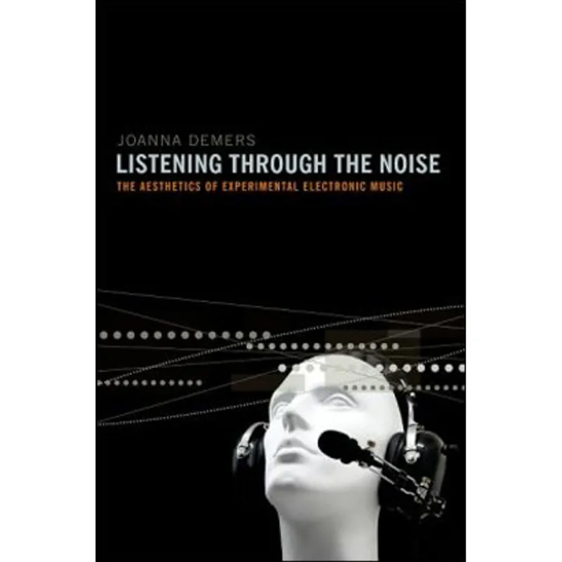 LISTENING THROUGH THE NOISE: THE AESTHETICS OF EXPERIMENTAL ELECTRONIC MUSIC
