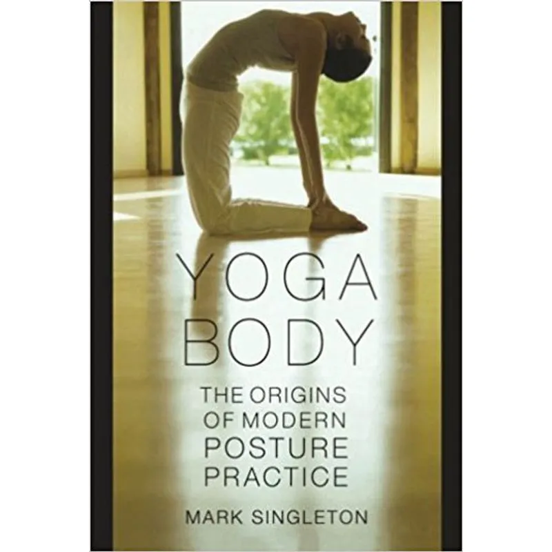 YOGA BODY - THE ORIGINS OF MODERN POSTURE PRACTICE