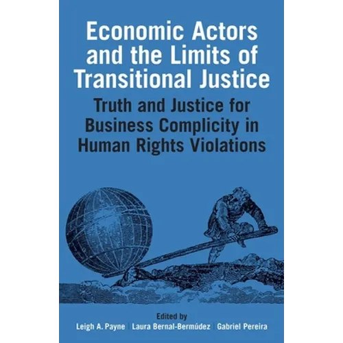 Economic Actors and the Limits of Transitional Justice: Truth and Justice for Business Complicity in Human Rights Violations - Hardcover