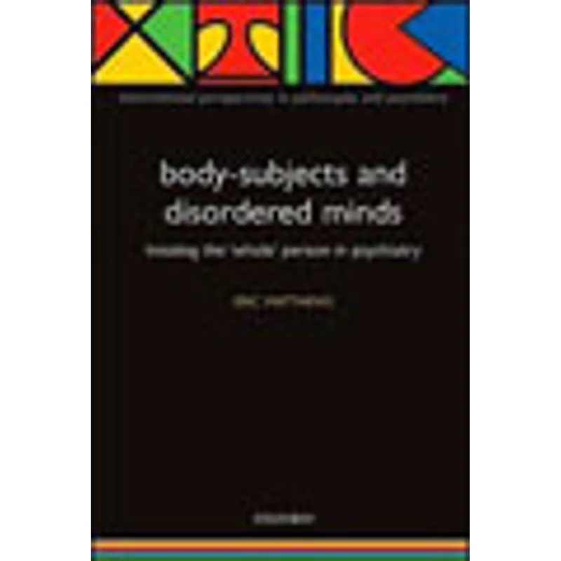 BODY-SUBJECTS AND DISORDERED MINDS - TREATING THE WHOLE PERSON IN PSYCHIIATRY