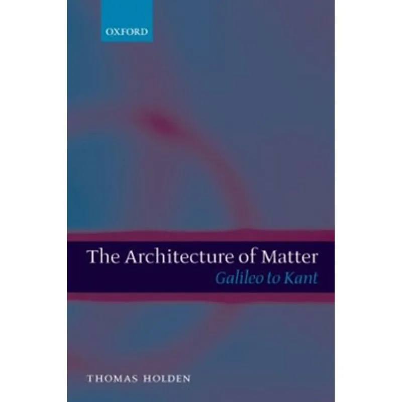 ARCHITECTURE OF MATTER, THE - GALILEO TO KANT