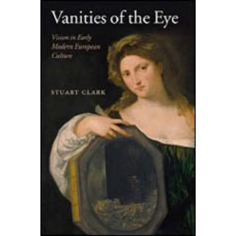 VANITIES OF THE EYE - VISION IN EARLY MODERN EUROPEAN CULTURE