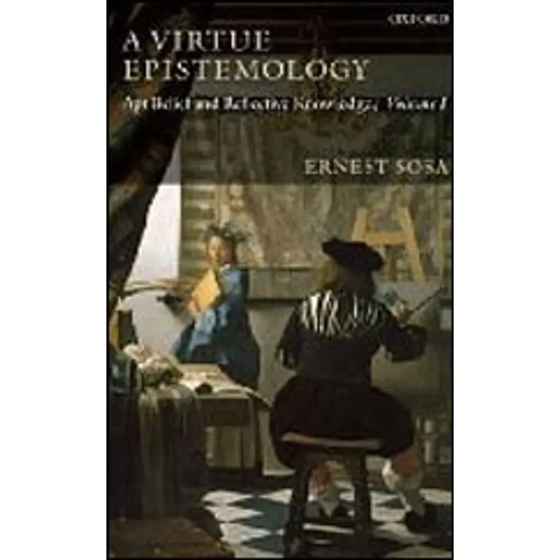 VIRTUE EPISTEMOLOGY, A - APT BELIEF AND REFLECTIVE KNOWLEDGE VOL.1