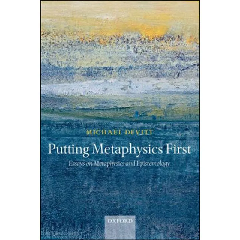 PUTTING METAPHYSICS FIRST - ESSAYS ON METAPHYSICS AND EPISTEMOLOGY