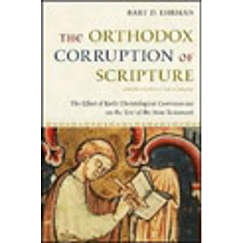 ORTHODOX CORRUPTION OF SCRIPTURE, THE - THE EFFECT OF EARLY CHRISTOLOGICAL CONTROVERSIES