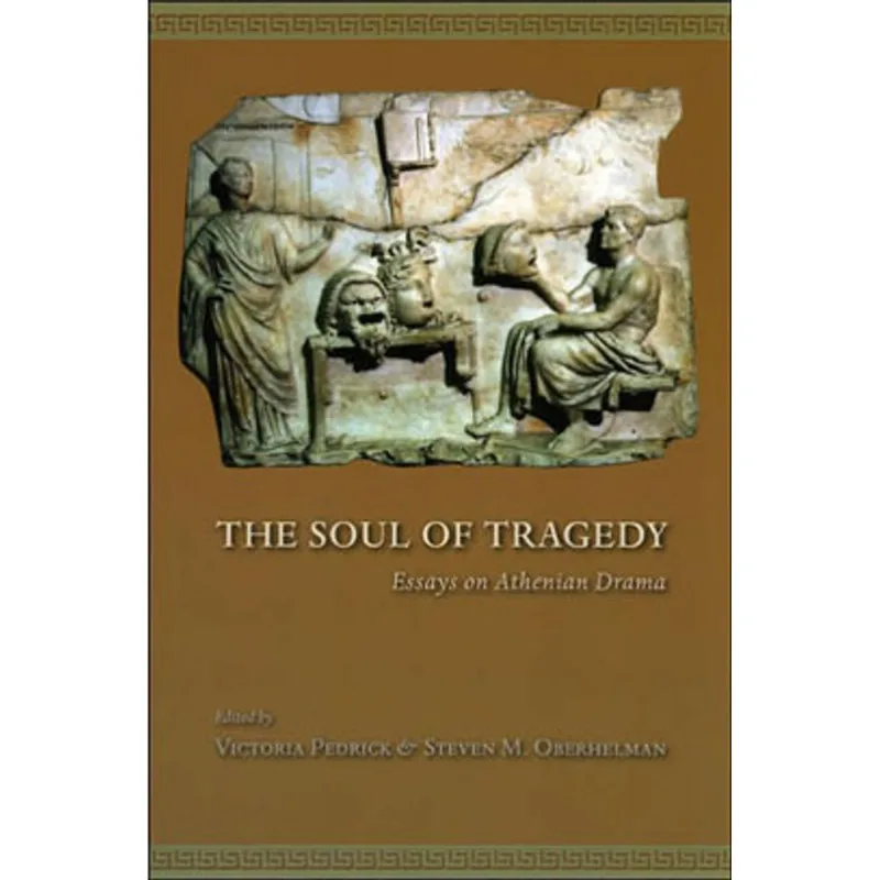 SOUL OF TRAGEDY, THE: ESSAYS ON ATHENIAN DRAMA