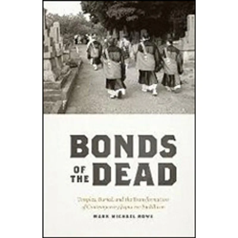BONS OF THE DEAD - TEMPLES, BURIAL, AND THE TRANSFORMATION OF CONTEMPORARY JAPANESE BUDDHISM