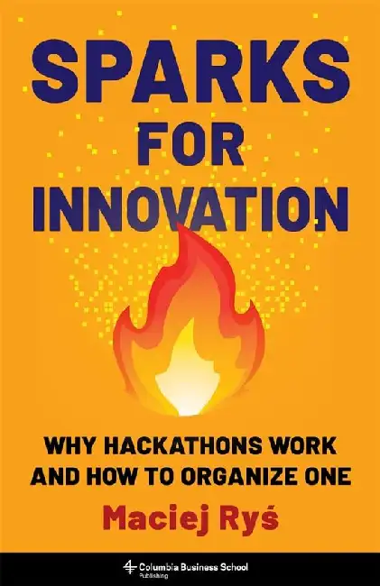 Sparks For Innovation : Why Hackathons Work And How To Organize One Hardcover