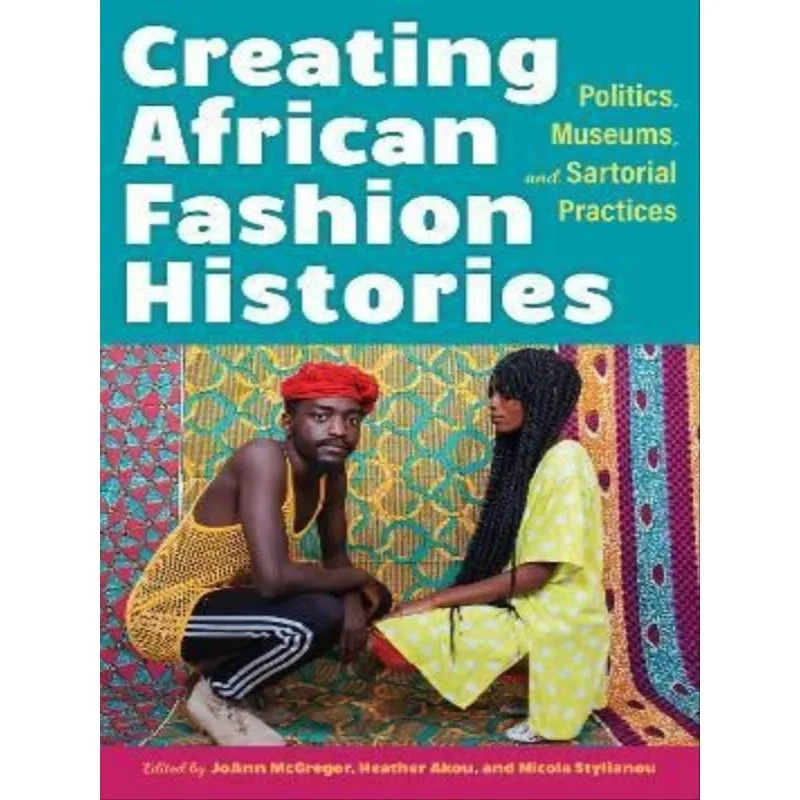 CREATING AFRICAN FASHION HISTORIES - POLITICS, MUSEUMS, AND SARTORIAL PRACTICES