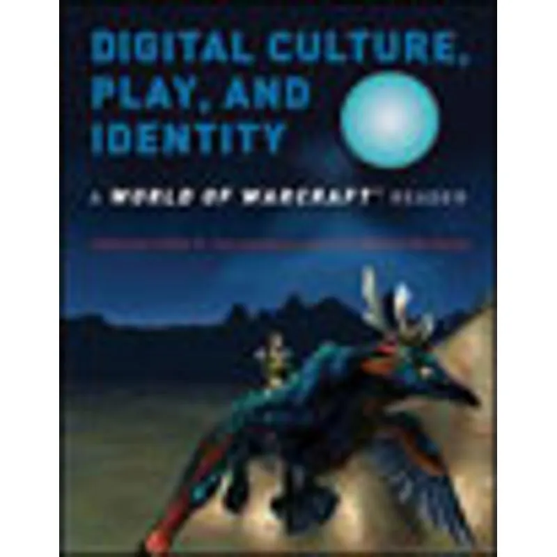 DIGITAL CULTURE, PLAY AND IDENTITY - A WORLD OF WARCRAFT READER