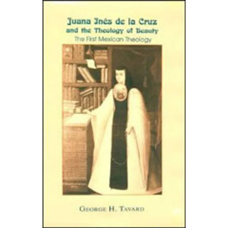 JUANA INES DE LA CRUZ AND THE THEOLOGY OF BEAUTY - THE FIRST MEXICAN THEOLOGY