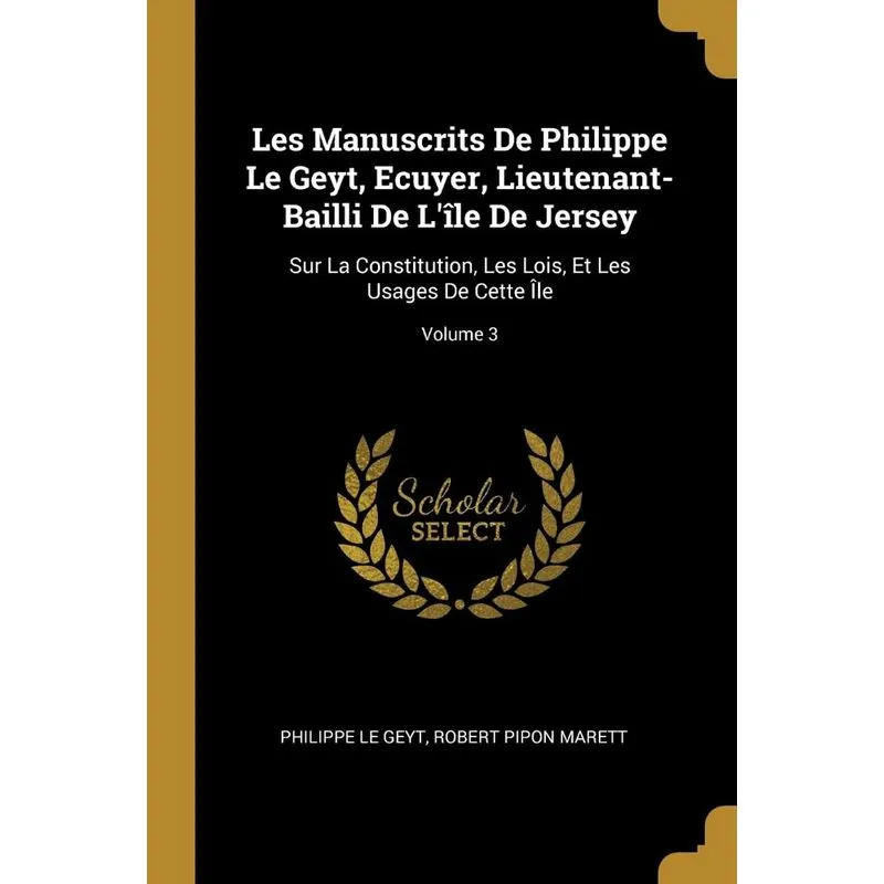 Les Manuscrits De Philippe Le Geyt, Ecuyer, Lieutenant-Bail
