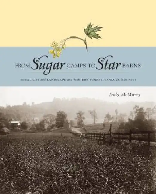 From Sugar Camps to Star Barns: Rural Life and Landscape in a Western Pennsylvania Community Hardcover