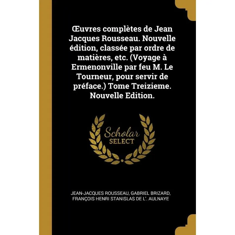 ¿uvres complètes de Jean Jacques Rousseau. Nouvelle édition, classée par ordre de matières, etc. (Voyage à Ermenonville par feu M. Le Tourneur, pour