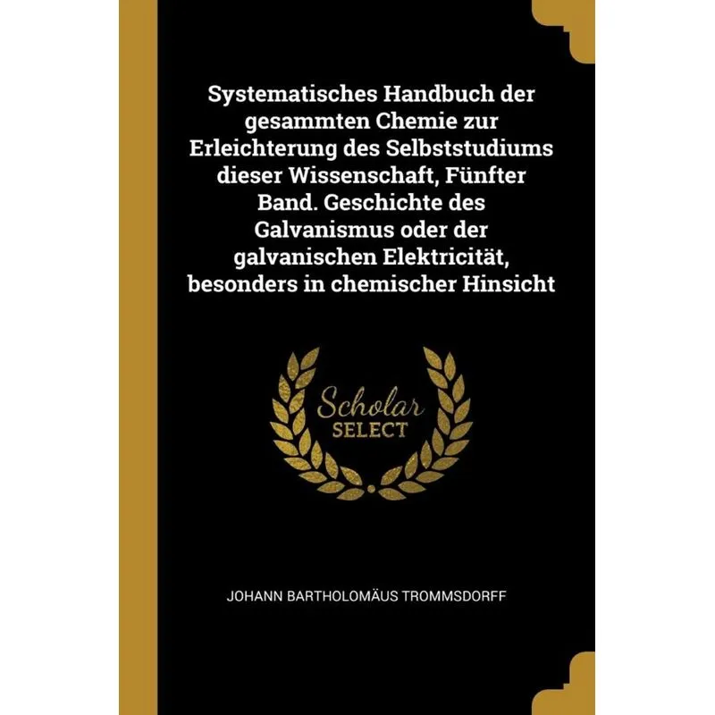 Systematisches Handbuch der gesammten Chemie zur Erleichterung des Selbststudiums dieser Wissenschaft, Fünfter Band. Geschichte des Galvanismus oder
