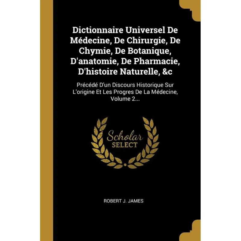 Dictionnaire Universel De Médecine, De Chirurgie, De Chymie, De Botanique, Danatomie, De Pharmacie, Dhistoire Naturelle, &c