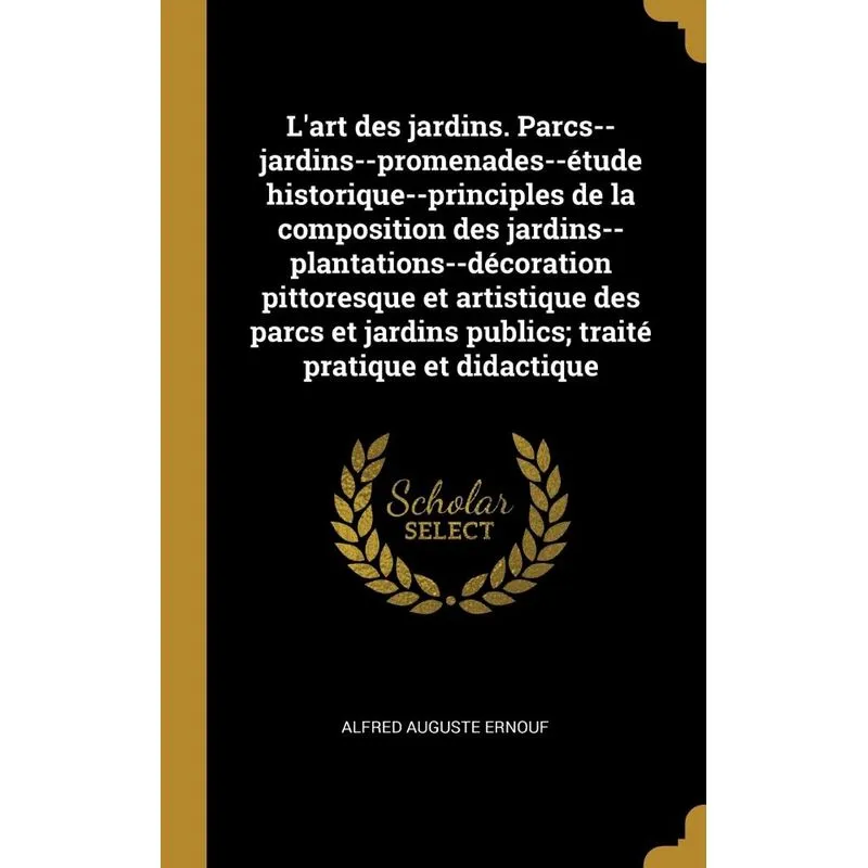 Lart des jardins. Parcs--jardins--promenades--étude historique--principles de la composition des jardins--plantations--décoration pittoresque et art