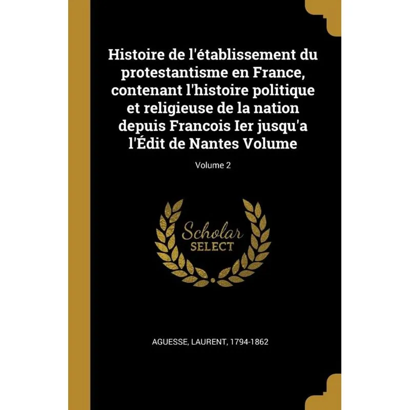 Histoire de létablissement du protestantisme en France, contenant lhistoire politique et religieuse de la nation depuis Francois Ier jusqua lÉdit
