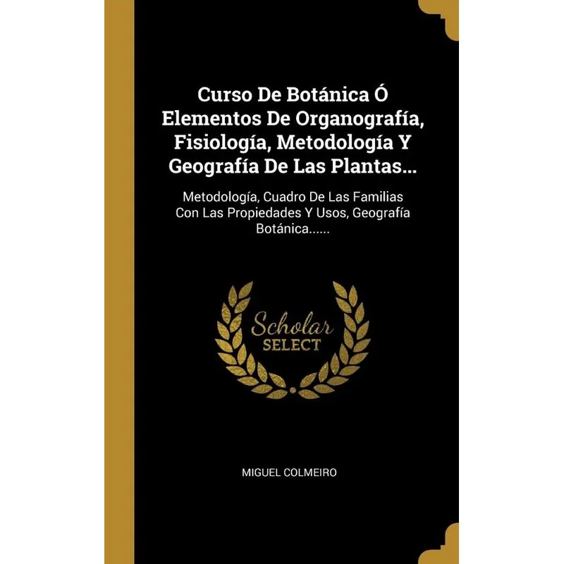 Curso De Botánica Ó Elementos De Organografía, Fisiología, Metodología Y Geografía De Las Plantas...