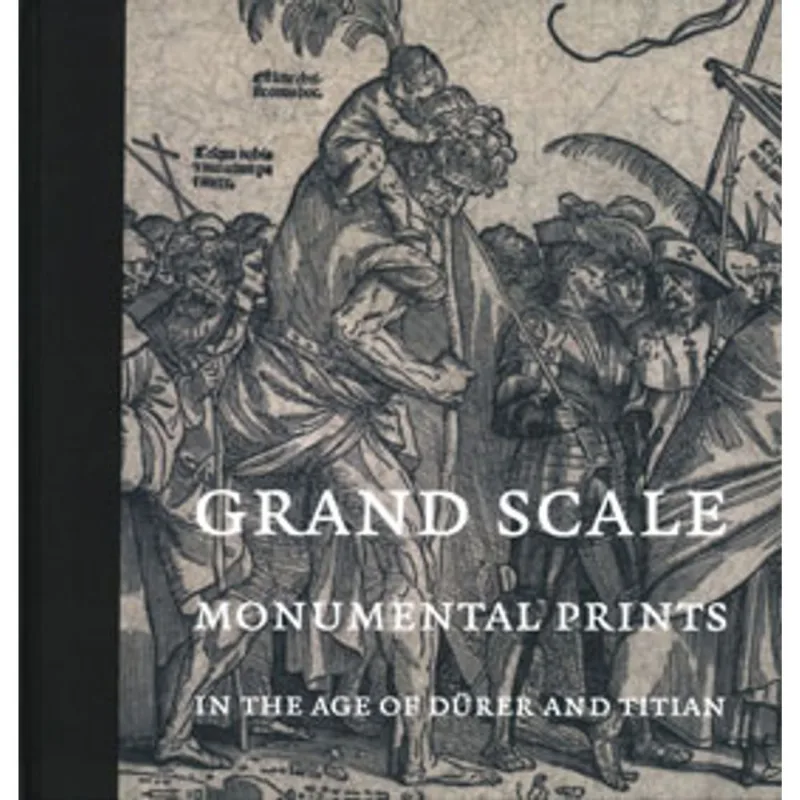 GRAND SCALE - MOMUMENTAL PRINTS IN THE AGE OF DURER AND TITIAN