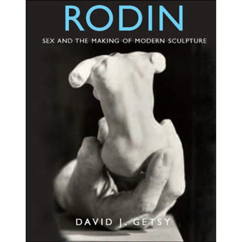 RODIN - SEX AND THE MAKING OF MODERN SCULPTURE