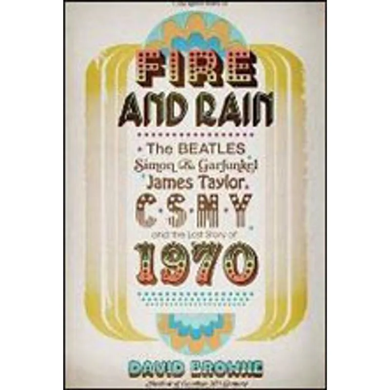 FIRE AND RAIN - THE BEATLES, SIMON AND GARFUNKEL, JAMES TAYLOR, CSNY AND THE LOST STORY OF 1970