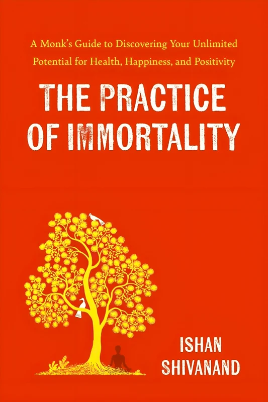 The Practice Of Immortality: A Monk’s Guide To Discovering Your Unlimited Potential For Health, Happiness, And Positivity